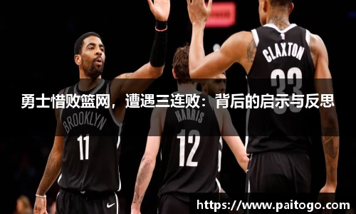 勇士惜败篮网，遭遇三连败：背后的启示与反思