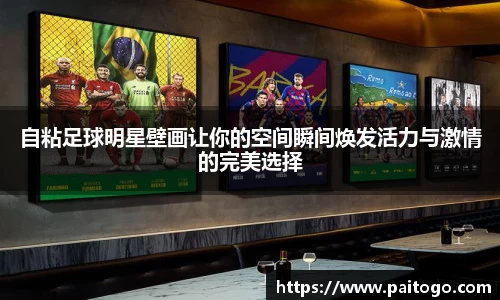 自粘足球明星壁画让你的空间瞬间焕发活力与激情的完美选择