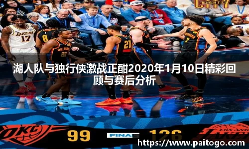 湖人队与独行侠激战正酣2020年1月10日精彩回顾与赛后分析