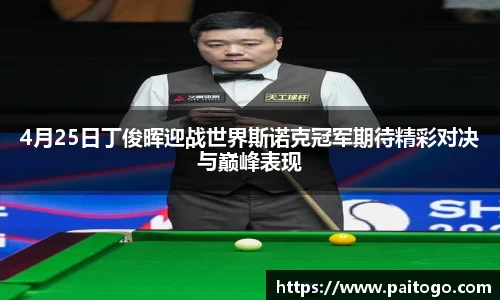 4月25日丁俊晖迎战世界斯诺克冠军期待精彩对决与巅峰表现