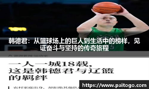 韩德君：从篮球场上的巨人到生活中的榜样，见证奋斗与坚持的传奇旅程