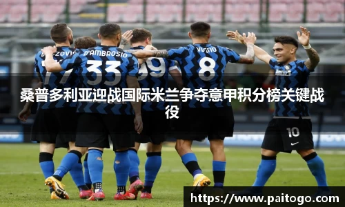 桑普多利亚迎战国际米兰争夺意甲积分榜关键战役