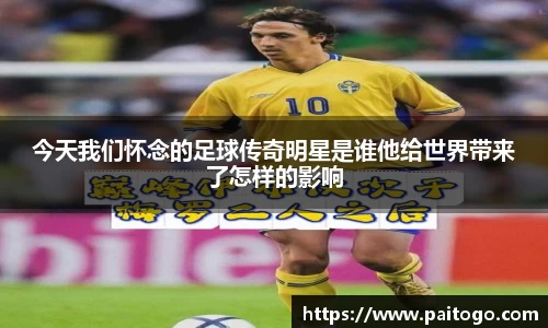 今天我们怀念的足球传奇明星是谁他给世界带来了怎样的影响