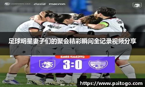 足球明星妻子们的聚会精彩瞬间全记录视频分享