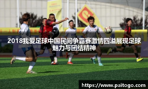 2018我爱足球中国民间争霸赛激情四溢展现足球魅力与团结精神